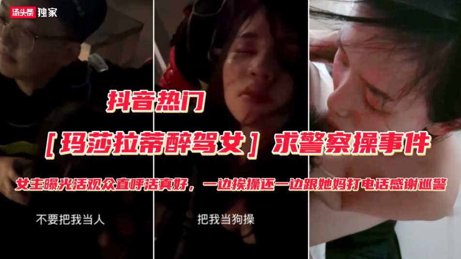【玛莎拉蒂醉驾女】被抓勾搭警察求操事件（完整版）不要把我当人把我人把我当狗操，屁眼和逼都可以快点操我
