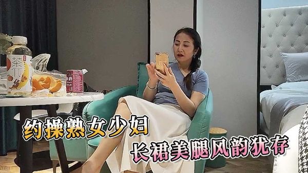 探花系列 约操熟女少妇 长裙美腿风韵犹存
